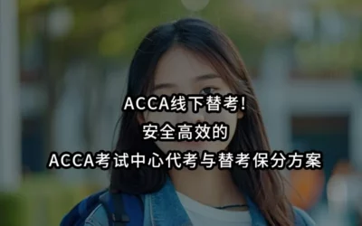 ACCA线下替考!安全高效的ACCA考试中心代考与替考保分方案