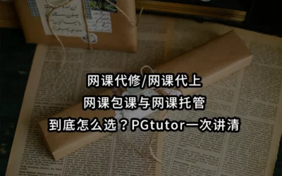 网课代修/网课代上/网课包课与网课托管到底怎么选?PGtutor一次讲清