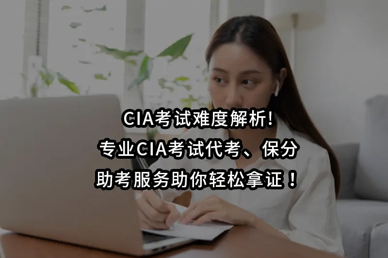 CIA考试难度解析!专业CIA考试代考、保分、助考服务助你轻松拿证！
