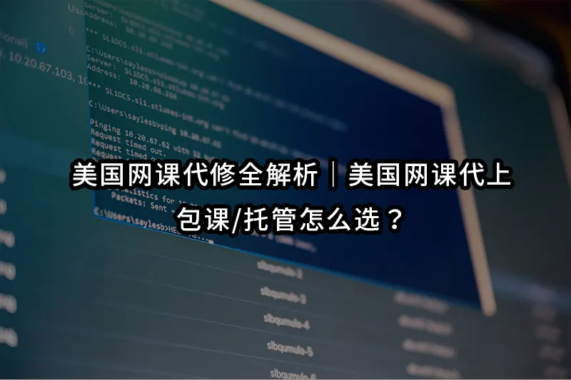 美国网课代修全解析｜美国网课代上/包课/托管怎么选？