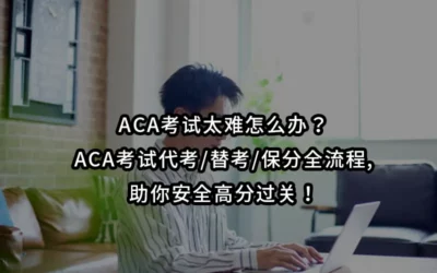 ACA考试太难怎么办？ACA考试代考/替考/保分全流程,助你安全高分过关！