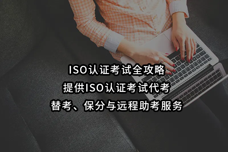 ISO认证考试全攻略|提供ISO认证考试代考、替考、保分与远程助考服务