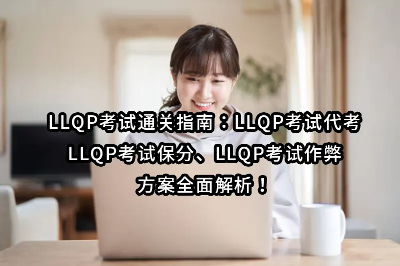 LLQP考试通关指南：LLQP考试代考、LLQP考试保分、LLQP考试作弊方案全面解析！