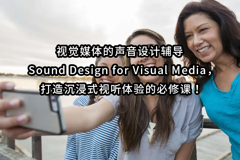 视觉媒体的声音设计辅导 | Sound Design for Visual Media，打造沉浸式视听体验的必修课！