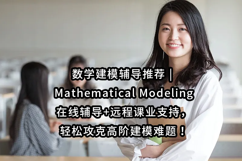 数学建模辅导推荐 | Mathematical Modeling在线辅导+远程课业支持，轻松攻克高阶建模难题！