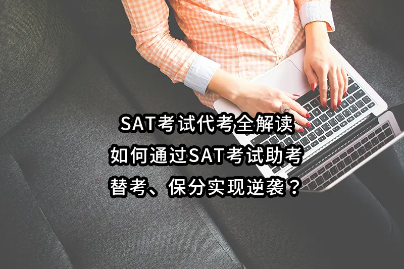 SAT考试代考全解读:如何通过SAT考试助考、替考、保分实现逆袭？