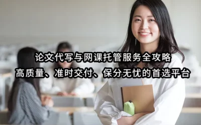 论文代写与网课托管服务全攻略:高质量、准时交付、保分无忧的首选平台