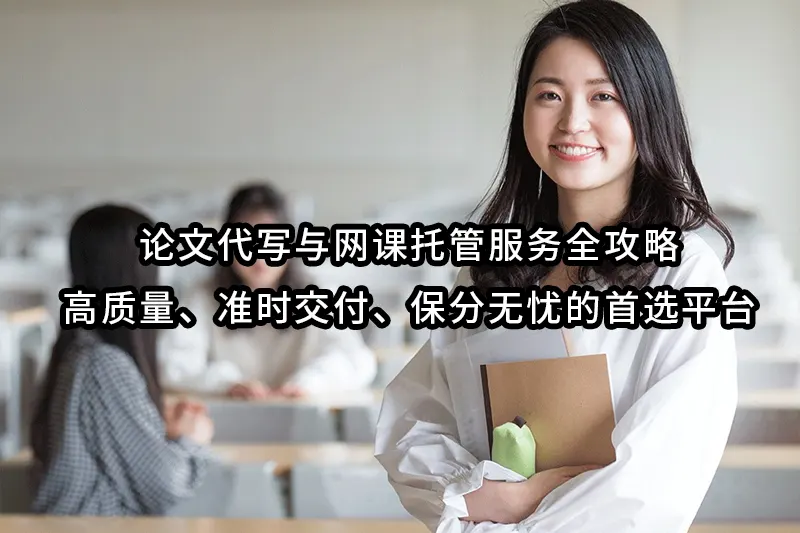 论文代写与网课托管服务全攻略:高质量、准时交付、保分无忧的首选平台