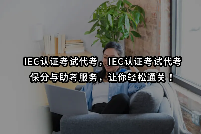 IEC认证考试代考，IEC认证考试代考、保分与助考服务，让你轻松通关！