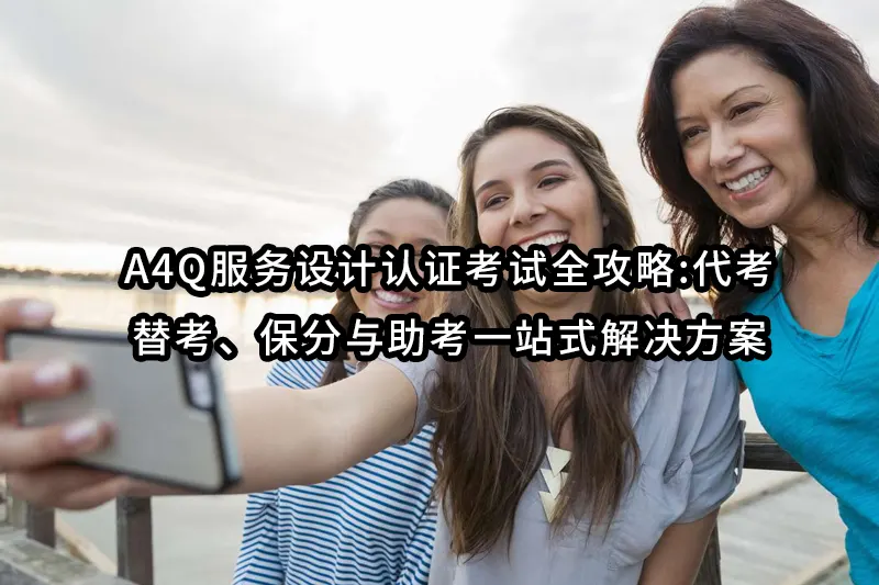 A4Q服务设计认证考试全攻略:代考、替考、保分与助考一站式解决方案