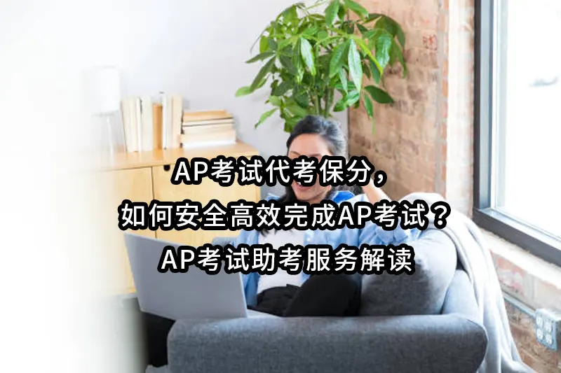 AP考试代考保分，如何安全高效完成AP考试？AP考试助考服务解读