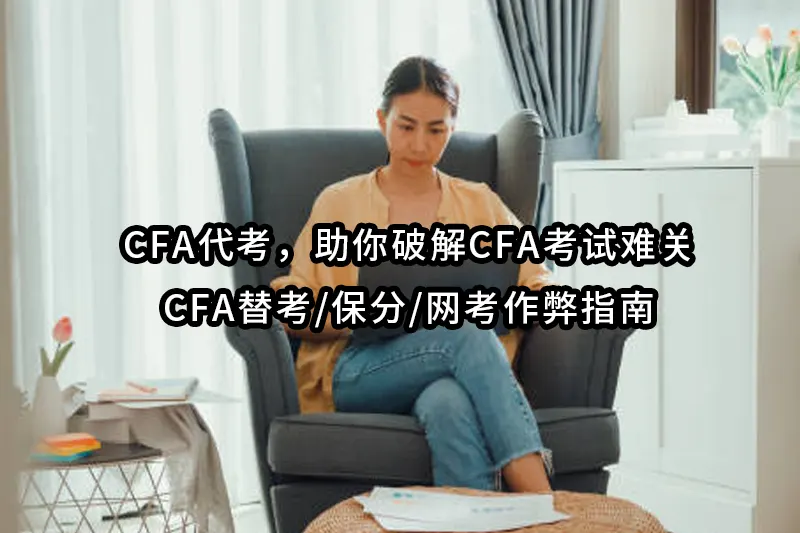 CFA代考，助你破解CFA考试难关｜CFA替考/保分/网考作弊指南