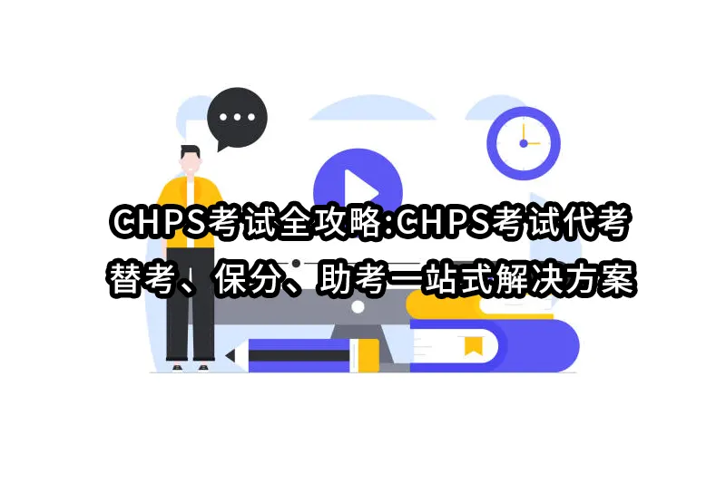 CHPS考试全攻略:CHPS考试代考、替考、保分、助考一站式解决方案
