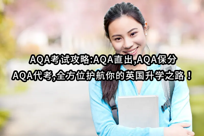 AQA考试攻略:AQA直出,AQA保分,AQA代考,全方位护航你的英国升学之路！